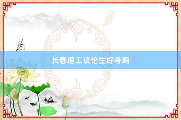 长春理工议论生好考吗